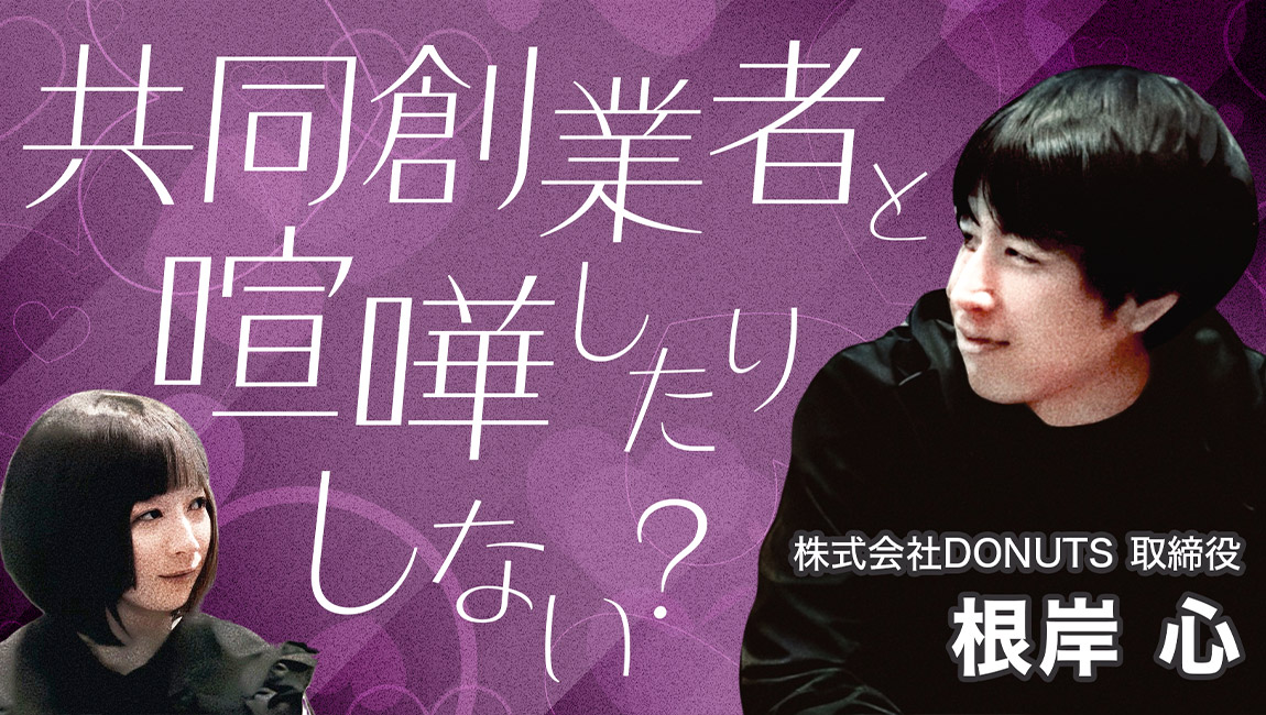 【東工大出身起業家への10の質問】共同創業者と喧嘩したりしないんですか？ - 第1回 株式会社DONUTS取締役 根岸心氏（前編）