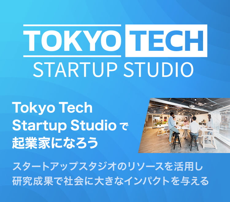 Tokyo Tech Startup Studio（TTSS）｜Tokyo Tech Startup Studioで起業家になろう｜スタートアップスタジオのリソースを活用し研究成果で社会に大きなインパクトを与える