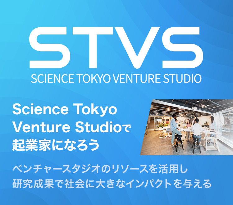 Science Tokyo Venture Studio（STVS）｜Science Tokyo Venture Studioで起業家になろう｜ベンチャースタジオのリソースを活用し研究成果で社会に大きなインパクトを与える